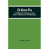 O-Kee-Pa; A Religious Ceremony; And Other Customs Of The Mandans