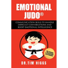 Emotional Judo: Communication Skills to Handle Difficult Conversations and Boost Emotional Intelligence