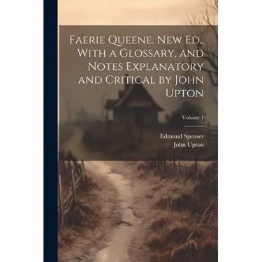 Faerie Queene. New Ed., With a Glossary, and Notes Explanatory and Critical by John Upton; Volume 1
