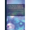 The Principles Of Light And Color: Including Among Other Things The Harmonic Laws Of The Universe, The Etherio-atomic Philosophy Of Force, Chromo Chem
