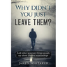 Why didn't you just leave them?: And other ignorant things people say about abusive relationships