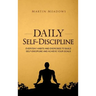 Daily Self-Discipline: Everyday Habits and Exercises to Build Self-Discipline and Achieve Your Goals