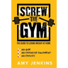 SCREW the Gym!: The Guide to Losing Weight at Home - NO Gym, NO Expensive Equipment, NO Excuses