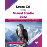 Learn C# with Visual Studio 2022: Comprehensive guide to C# fundamentals, Core .NET concepts, advanced features, and building with Visual Studio 2022