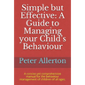Simple but Effective: A Guide to Managing your Child's Behaviour: A concise yet comprehensive manual for the behaviour management of childre