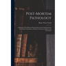 Post-Mortem Pathology: A Manual of Post-Mortem Examinations and the Interpretations to Be Drawn Therefrom; a Practical Treatise for Students