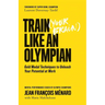 Train (Your Brain) Like an Olympian: Gold Medal Techniques to Unleash Your Potential at Work