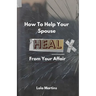 How To Help Your Spouse Heal From Your Affair: Regaining Trust After Being Unfaithful