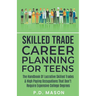 Skilled Trade Career Planning For Teens: The Handbook Of Lucrative Skilled Trades & High Paying Occupations That Don't Require Expensive College Degre