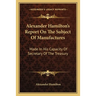 Alexander Hamilton's Report On The Subject Of Manufactures: Made In His Capacity Of Secretary Of The Treasury