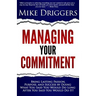 Managing Your Commitment: Why Doing What You Said You Would Do Long After You Said You Would Do It Brings Lasting Passion, Purpose, and Success