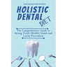 Holistic Dental Diet: The Comprehensive Guide to Strong Teeth, Healthy Gums and Cavity Prevention