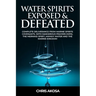 Water Spirits Exposed and Defeated: Complete Deliverance from Marine Spirits Covenants, With Dangerous Prayers Expel the Mermaid Spirit, Mammy Water a