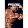 44 Homemade Protein Shakes for Bodybuilders: Increase Muscle Development without Pills, Creatine Supplements, or Anabolic Steroids