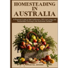 Homesteading in Australia: A Practical Guide to Self-Sufficiency, Off-Grid Living, and Sustainable Farming in the Australian Outback