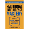 Emotional Intelligence Mastery: Master Your Emotions, Build Positive Habits & Mental Toughness To Reach Your Full Potential