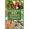 Macrobiotic Diet Cookbook: A Beginner's Guide to the 60 Satisfying Recipes to Lose Weight and Gain Lean Muscle for a Balanced Healthy Lifestyle