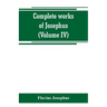 Complete works of Josephus. Antiquities of the Jews; The wars of the Jews against Apion, etc (Volume IV)
