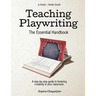 Teaching Playwriting: The Essential Handbook: A Step-by-Step Guide to Fostering Creativity in Your Classroom