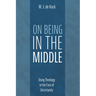 On Being in the Middle: Doing Theology in the Face of Uncertainty