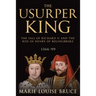 The Usurper King: The Fall of Richard II and the Rise of Henry of Bolingbroke, 1366-99