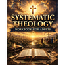 Systematic Theology Workbook for Adults: A 52-Week Biblical Study of Christian Doctrine to Strengthen Your Faith, Understand Scripture More Deeply, an