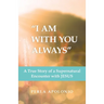 "I Am with You Always": A True Story of a Supernatural Encounter with Jesus
