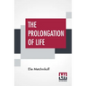 The Prolongation Of Life: Optimistic Studies - The English Translation Edited By P. Chalmers Mitchell