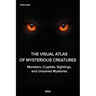 The Visual Atlas of Mysterious Creatures: Monsters, Cryptids, Sightings, and Unsolved Mysteries