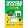 Google Classroom 2020: The Complete Step by Step Illustrated Guide to Learn Everything You Need to Know About Google Classroom