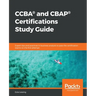 CCBA(R) and CBAP(R) Certifications Study Guide: Expert tips and practices in business analysis to pass the certification exams on the first attempt