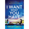I Want What You Have: An addictive and totally gripping psychological thriller with a heart-stopping twist