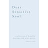 Dear Sensitive Soul: a collection of heartfelt messages and prose poetry