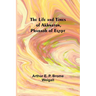 The Life and Times of Akhnaton, Pharaoh of Egypt