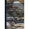 Observations on the Physical Geology of the Western Districts of Canada [microform]