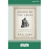 Shaped by the Cross: Meditations on the Sufferings of Jesus [Standard Large Print 16 Pt Edition]