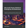 Microsoft Power Platform Enterprise Architecture: A guide for architects and decision makers to craft complex solutions tailored to meet business need