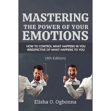 Mastering the Power of your Emotions: How to control what happens in you irrespective of what happens to you