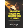 7 Day Fasting Challenge That Will Change Your Life Forever: 7 Powerful Prayers to Pray in 7 Days