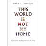 This World Is Not My Home: Reflections for Pilgrims on the Way