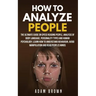 How to Analyze People: The Ultimate Guide On Speed Reading People, Analysis Of Body Language, Personality Types And Human Psychology; Learn H