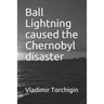 Ball Lightning caused the Chernobyl disaster