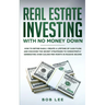 Real Estate Investing with No Money Down: How to Retire Early, Create a Lifetime of Cash Flow, and Discover the Secret Strategies to Consistently Gene