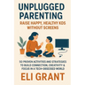 Unplugged Parenting: Raise Happy, Healthy Kids Without Screens: 50 Proven Activities and Strategies to Build Connection, Creativity & Focus in a Tech-