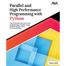 Parallel and High Performance Programming with Python: Unlock parallel and concurrent programming in Python using multithreading, CUDA, Pytorch and Da