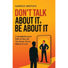 Don't Talk About It, Be About It