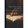 Practical Logic: Or, Hints to Young Theme-Writers, for the Purpose of Leading Them to Think and Reason With Accuracy