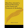 What Price Alcohol? a Practical Discussion of the Causes and Treatment of Alcoholism