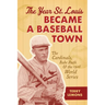 The Year St. Louis Became a Baseball Town: The Cardinals, Babe Ruth, and the 1926 World Series