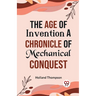 The Age of Invention A CHRONICLE OF MECHANICAL CONQUEST